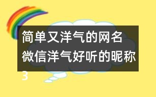 簡(jiǎn)單又洋氣的網(wǎng)名 微信洋氣好聽(tīng)的昵稱(chēng)351個(gè)
