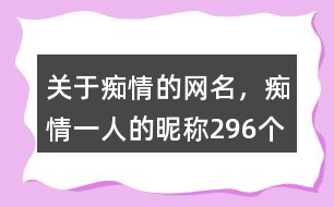 關(guān)于癡情的網(wǎng)名，癡情一人的昵稱296個(gè)