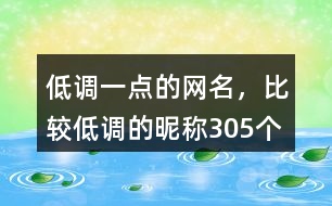 低調(diào)一點(diǎn)的網(wǎng)名，比較低調(diào)的昵稱305個