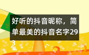 好聽的抖音昵稱，簡單最美的抖音名字293個