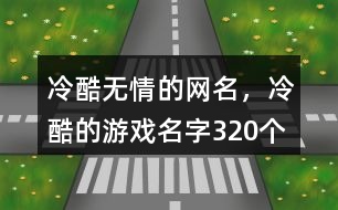 冷酷無(wú)情的網(wǎng)名，冷酷的游戲名字320個(gè)