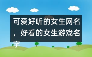 可愛(ài)好聽(tīng)的女生網(wǎng)名，好看的女生游戲名字302個(gè)