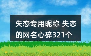 失戀專用昵稱 失戀的網(wǎng)名心碎321個(gè)