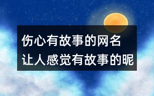 傷心有故事的網(wǎng)名 讓人感覺(jué)有故事的昵稱277個(gè)
