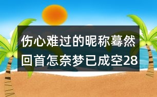 傷心難過(guò)的昵稱(chēng)：驀然回首＂怎奈夢(mèng)已成空286個(gè)