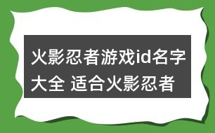 火影忍者游戲id名字大全 適合火影忍者手游的昵稱(chēng)289個(gè)