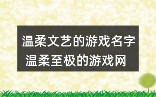 溫柔文藝的游戲名字 溫柔至極的游戲網(wǎng)名357個(gè)