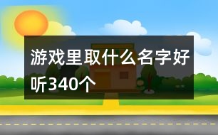 游戲里取什么名字好聽340個(gè)