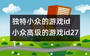 獨(dú)特小眾的游戲id 小眾高級的游戲id271個(gè)
