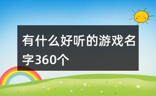 有什么好聽(tīng)的游戲名字360個(gè)