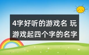 4字好聽(tīng)的游戲名 玩游戲起四個(gè)字的名字301個(gè)