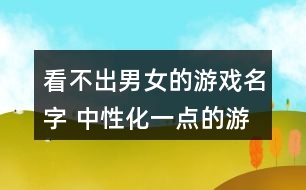 看不出男女的游戲名字 中性化一點(diǎn)的游戲名字300個