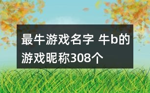 最牛游戲名字 牛b的游戲昵稱(chēng)308個(gè)