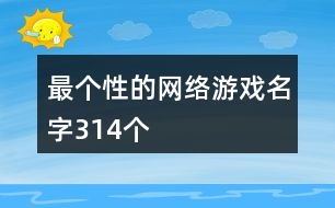 最個性的網(wǎng)絡(luò)游戲名字314個