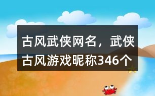 古風(fēng)武俠網(wǎng)名，武俠古風(fēng)游戲昵稱346個