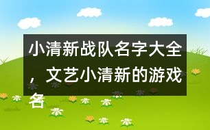 小清新戰(zhàn)隊(duì)名字大全，文藝小清新的游戲名字325個(gè)