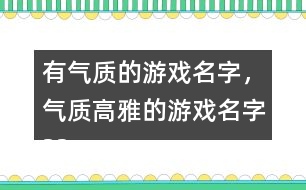 有氣質(zhì)的游戲名字，氣質(zhì)高雅的游戲名字325個(gè)