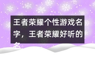王者榮耀個(gè)性游戲名字，王者榮耀好聽(tīng)的名字322個(gè)