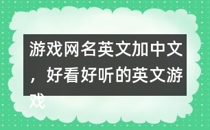 游戲網(wǎng)名英文加中文，好看好聽(tīng)的英文游戲昵稱299個(gè)