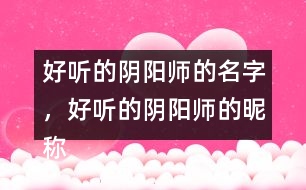 好聽的陰陽師的名字，好聽的陰陽師的昵稱276個(gè)