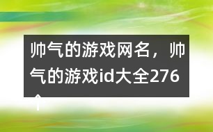 帥氣的游戲網(wǎng)名，帥氣的游戲id大全276個