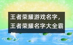 王者榮耀游戲名字，王者榮耀名字大全霸氣291個