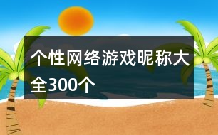 個(gè)性網(wǎng)絡(luò)游戲昵稱(chēng)大全300個(gè)
