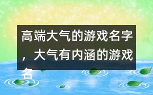 高端大氣的游戲名字，大氣有內(nèi)涵的游戲名字288個(gè)
