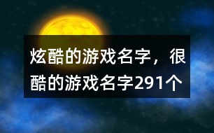 炫酷的游戲名字，很酷的游戲名字291個(gè)