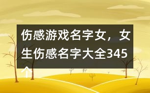 傷感游戲名字女，女生傷感名字大全345個(gè)
