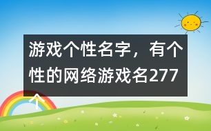 游戲個性名字，有個性的網(wǎng)絡游戲名277個