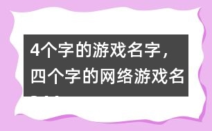 4個(gè)字的游戲名字，四個(gè)字的網(wǎng)絡(luò)游戲名344個(gè)