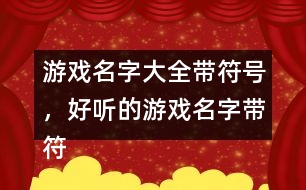 游戲名字大全帶符號，好聽的游戲名字帶符號299個