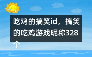 吃雞的搞笑id，搞笑的吃雞游戲昵稱328個(gè)
