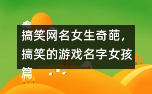 搞笑網(wǎng)名女生奇葩，搞笑的游戲名字女孩篇337個