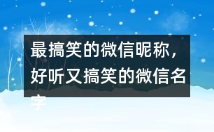 最搞笑的微信昵稱，好聽(tīng)又搞笑的微信名字286個(gè)