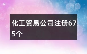 化工貿(mào)易公司注冊675個(gè)