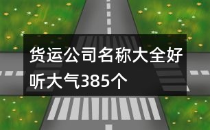 貨運(yùn)公司名稱大全好聽大氣385個(gè)