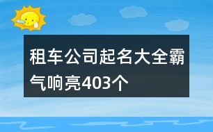 租車公司起名大全霸氣響亮403個