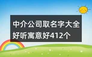 中介公司取名字大全好聽寓意好412個