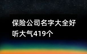 保險(xiǎn)公司名字大全好聽大氣419個(gè)