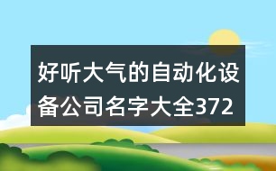 好聽大氣的自動化設備公司名字大全372個