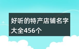 好聽的特產(chǎn)店鋪名字大全456個(gè)