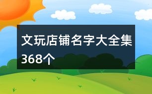 文玩店鋪名字大全集368個(gè)