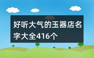 好聽(tīng)大氣的玉器店名字大全416個(gè)