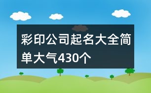 彩印公司起名大全簡單大氣430個(gè)