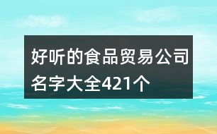 好聽(tīng)的食品貿(mào)易公司名字大全421個(gè)