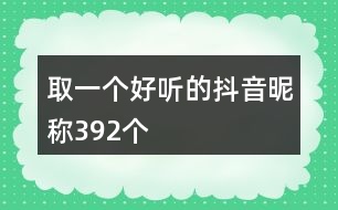 取一個(gè)好聽的抖音昵稱392個(gè)