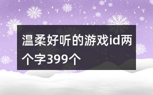 溫柔好聽的游戲id兩個字399個