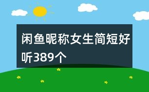 閑魚昵稱女生簡短好聽389個(gè)
